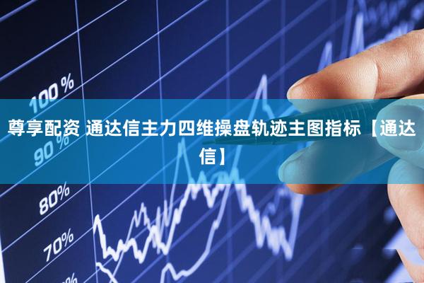 尊享配资 通达信主力四维操盘轨迹主图指标【通达信】