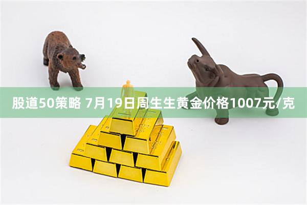 股道50策略 7月19日周生生黄金价格1007元/克