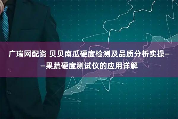 广瑞网配资 贝贝南瓜硬度检测及品质分析实操——果蔬硬度测试仪的应用详解